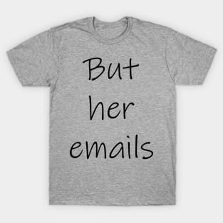 "But her emails!" T-Shirt